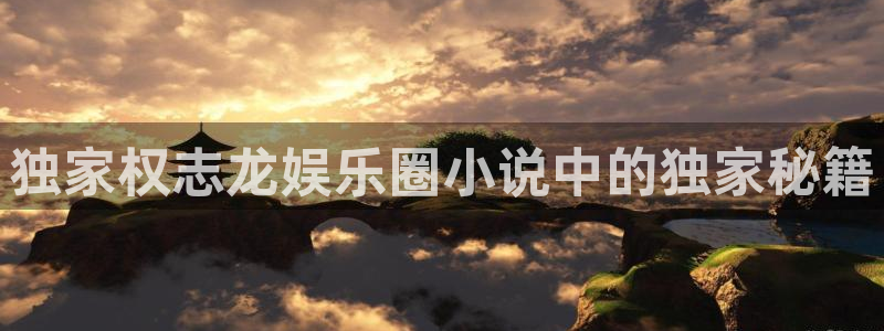 壹号娱乐app官网下载：独家权志龙娱乐圈小说中的独家秘籍