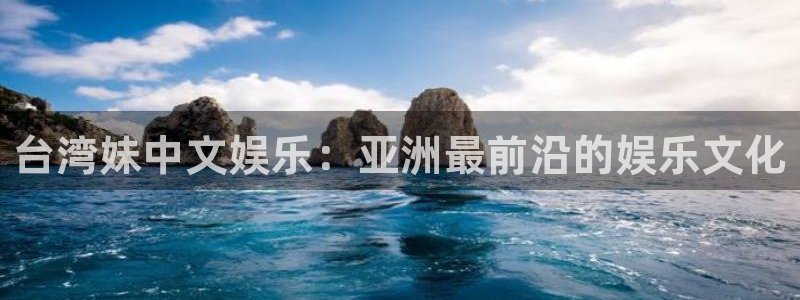 壹号娱乐电子游戏官网：台湾妹中文娱乐：亚洲最前沿的娱乐文化
