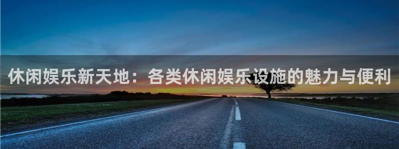 壹号玩家app下载：休闲娱乐新天地：各类休闲娱乐设施的魅力与便利