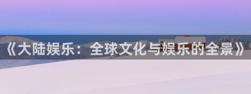 壹号大舞台怎么下载：《大陆娱乐：全球文化与娱乐的全景》