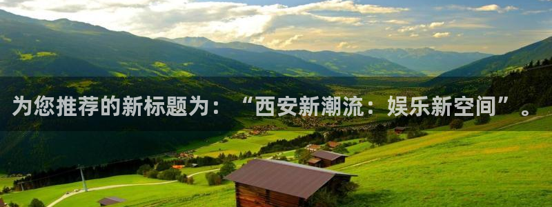 壹号娱乐能退款吗：为您推荐的新标题为：“西安新潮流：娱乐新空间”。
