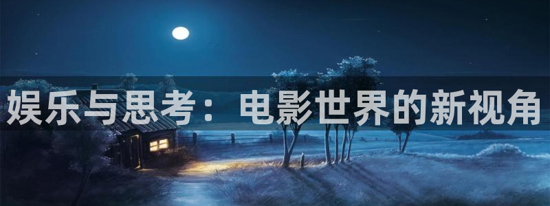 壹号娱乐平台app下载安装：娱乐与思考：电影世界的新视角