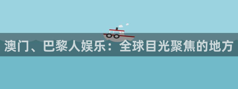 壹号娱乐电子游戏官网：澳门、巴黎人娱乐：全球目光聚焦的地方