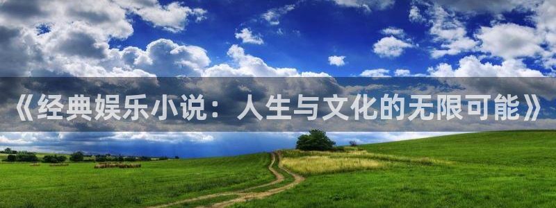 壹号娱乐app网页入口：《经典娱乐小说：人生与文化的无限可能》