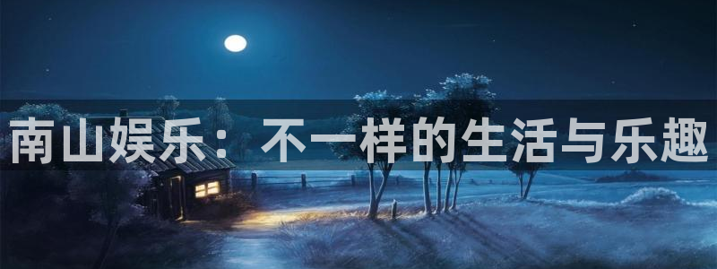 壹号娱乐：南山娱乐：不一样的生活与乐趣