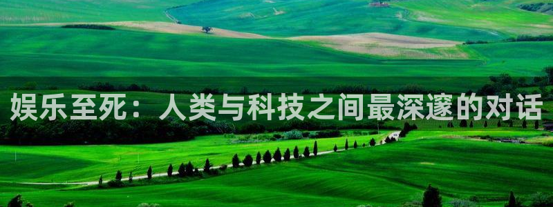 壹号娱乐官网：娱乐至死：人类与科技之间最深邃的对话
