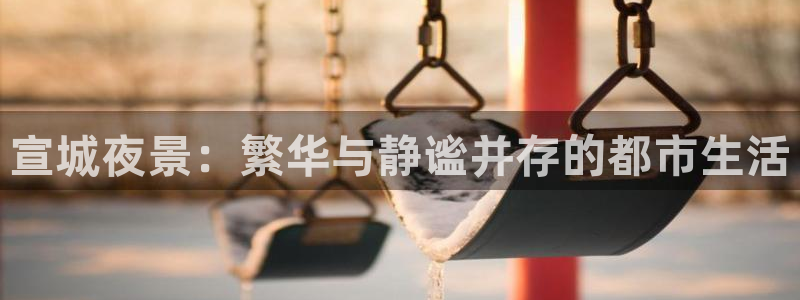 壹号平台娱乐：宣城夜景：繁华与静谧并存的都市生活