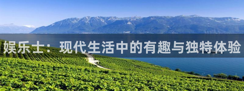 壹号大舞台官网：娱乐士：现代生活中的有趣与独特体验